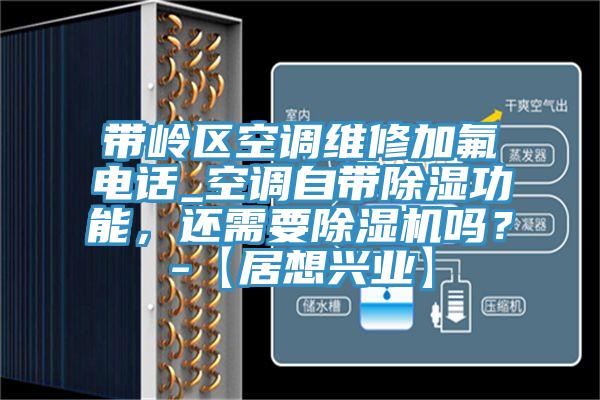 帶嶺區(qū)空調(diào)維修加氟電話_空調(diào)自帶除濕功能，還需要除濕機(jī)嗎？-【居想興業(yè)】