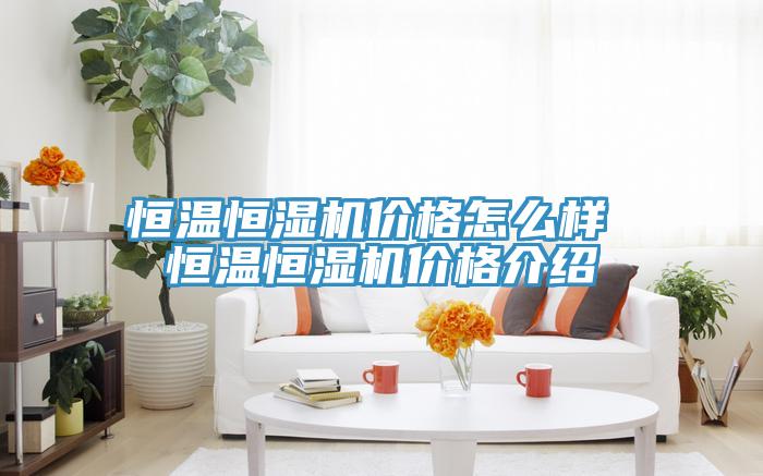 恒溫恒濕機價格怎么樣 恒溫恒濕機價格介紹