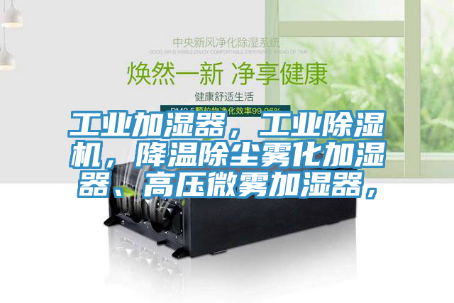 工業(yè)加濕器，工業(yè)除濕機(jī)，降溫除塵霧化加濕器、高壓微霧加濕器，