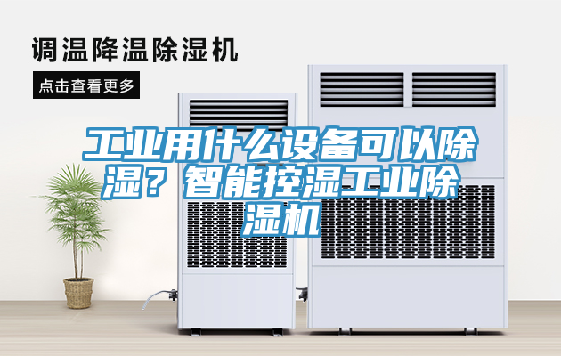 工業用什么設備可以除濕？智能控濕工業除濕機