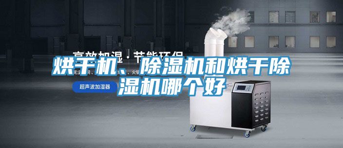 烘干機、除濕機和烘干除濕機哪個好