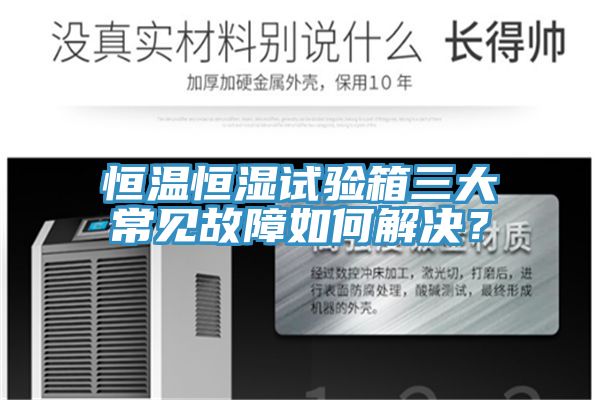 恒溫恒濕試驗箱三大常見故障如何解決?