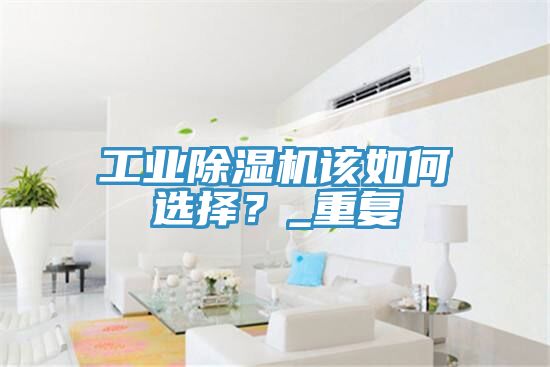 工業除濕機該如何選擇？_重復