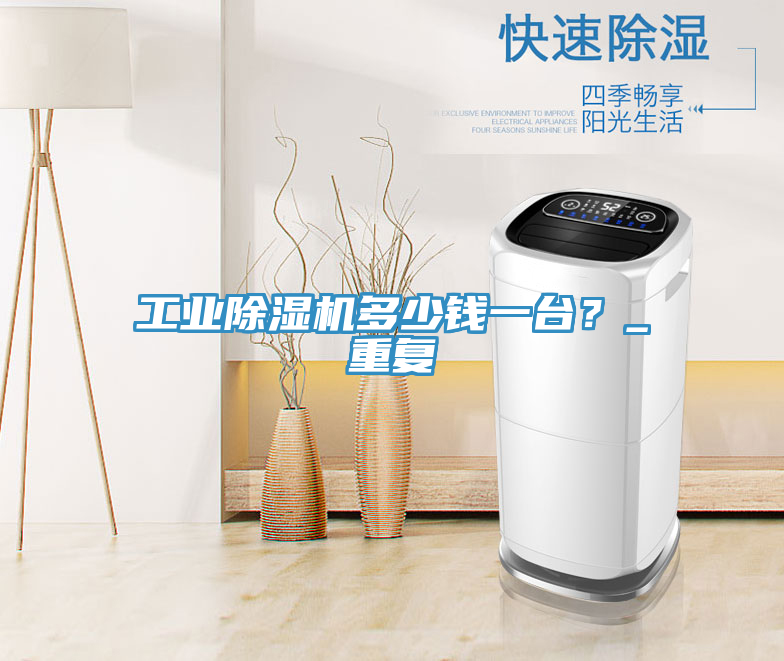 工業除濕機多少錢一臺？_重復