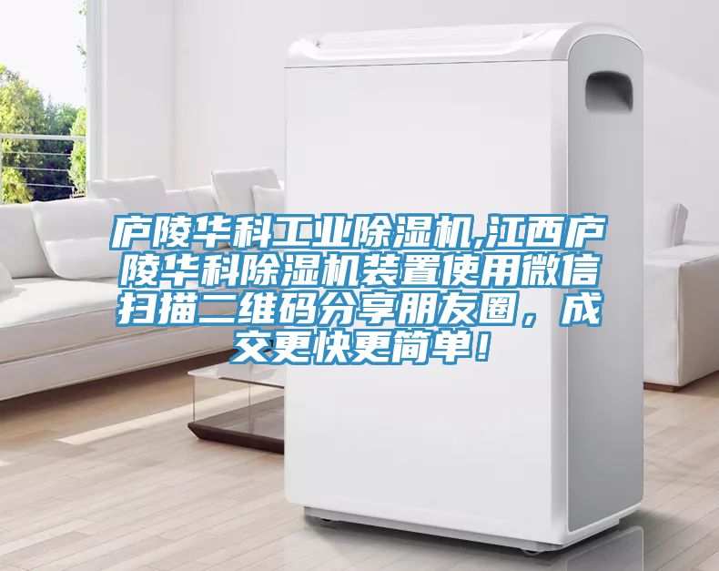 廬陵華科工業除濕機,江西廬陵華科除濕機裝置使用微信掃描二維碼分享朋友圈，成交更快更簡單！