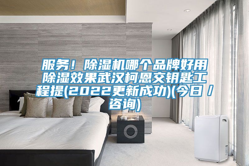 服務！除濕機哪個品牌好用除濕效果武漢柯恩交鑰匙工程提(2022更新成功)(今日／咨詢)