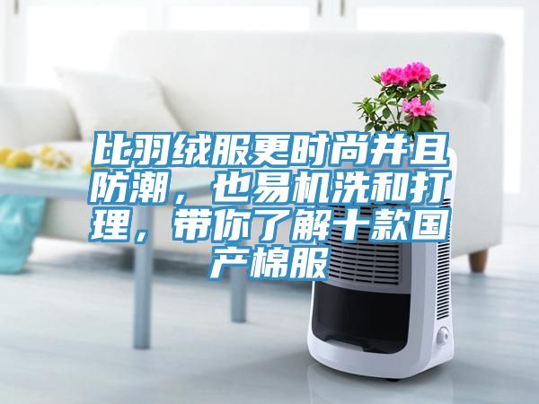 比羽絨服更時(shí)尚并且防潮，也易機(jī)洗和打理，帶你了解十款國產(chǎn)棉服