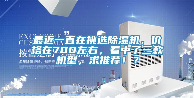 最近一直在挑選除濕機，價格在700左右，看中了三款機型，求推薦??？