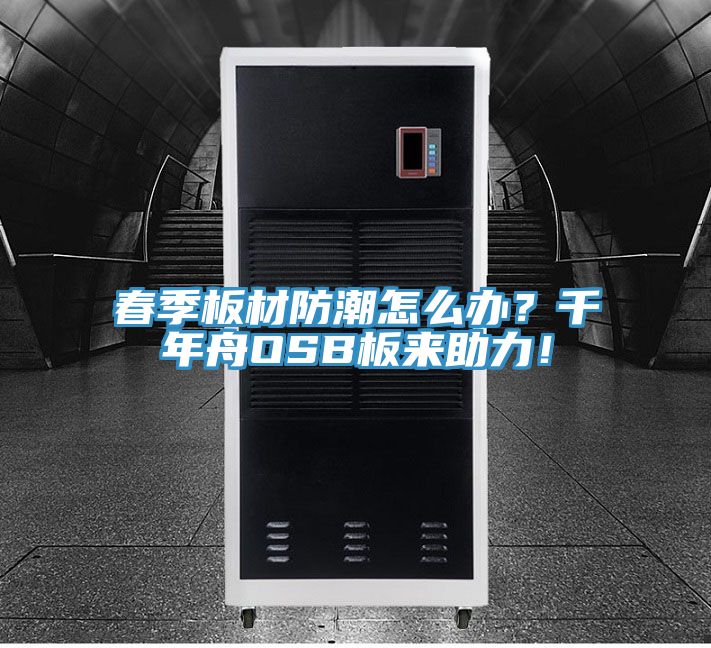 春季板材防潮怎么辦？千年舟OSB板來助力！