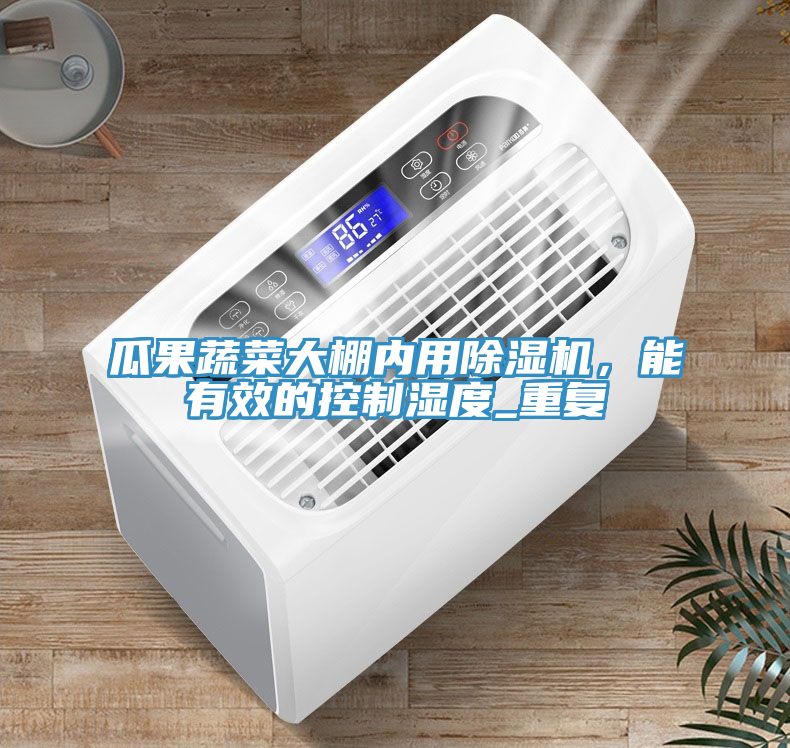 瓜果蔬菜大棚內(nèi)用除濕機(jī)，能有效的控制濕度_重復(fù)