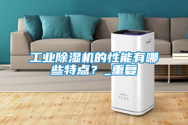 工業除濕機的性能有哪些特點？_重復