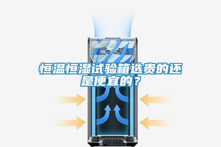 恒溫恒濕試驗(yàn)箱選貴的還是便宜的?