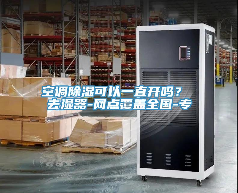 空調除濕可以一直開嗎？ 去濕器-網點覆蓋全國-專