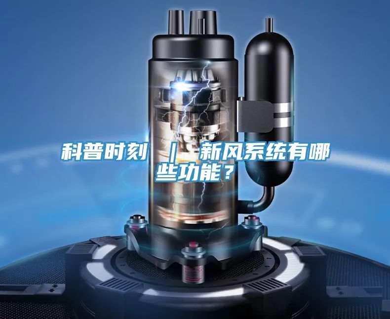科普時(shí)刻 ｜ 新風(fēng)系統(tǒng)有哪些功能？