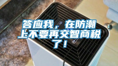 答應我，在防潮上不要再交智商稅了！