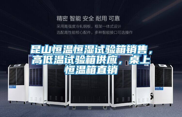 昆山恒溫恒濕試驗箱銷售，高低溫試驗箱供應，桌上恒溫箱直銷