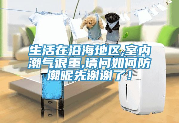 生活在沿海地區(qū),室內潮氣很重,請問如何防潮呢先謝謝了！
