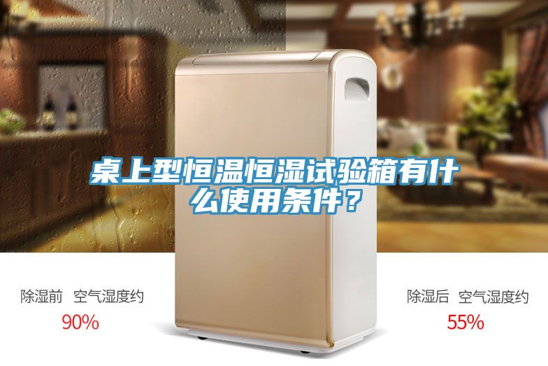 桌上型恒溫恒濕試驗箱有什么使用條件?