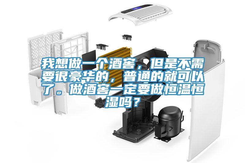 我想做一個(gè)酒窖，但是不需要很豪華的，普通的就可以了。做酒窖一定要做恒溫恒濕嗎？