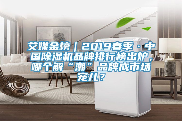 艾媒金榜｜2019春季·中國除濕機品牌排行榜出爐，哪個解“潮”品牌成市場寵兒？