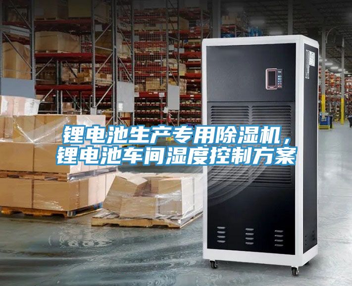 鋰電池生產專用除濕機,鋰電池車間濕度控制方案