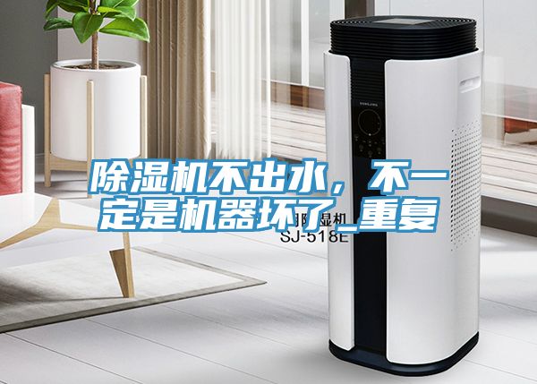 除濕機不出水,不一定是機器壞了_重復