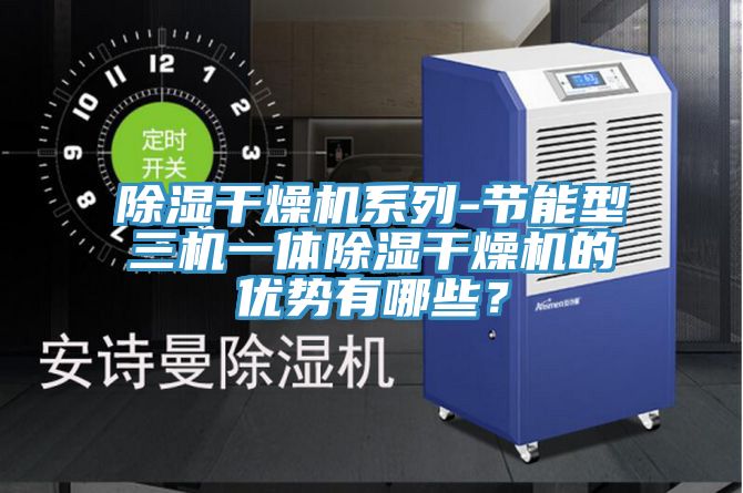 除濕干燥機(jī)系列-節(jié)能型三機(jī)一體除濕干燥機(jī)的優(yōu)勢(shì)有哪些?