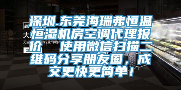 深圳.東莞海瑞弗恒溫恒濕機房空調代理報價  使用微信掃描二維碼分享朋友圈，成交更快更簡單！