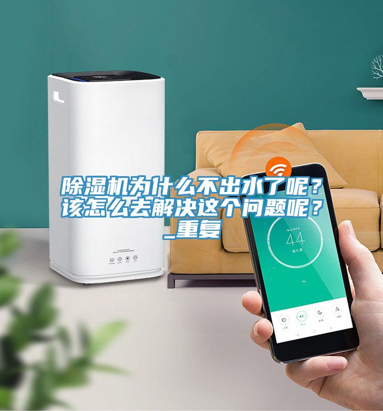 除濕機為什么不出水了呢？該怎么去解決這個問題呢？_重復(fù)