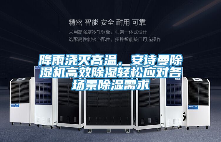 降雨澆滅高溫，安詩曼除濕機高效除濕輕松應對各場景除濕需求