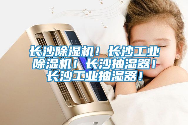 長沙除濕機！長沙工業除濕機！長沙抽濕器！長沙工業抽濕器！