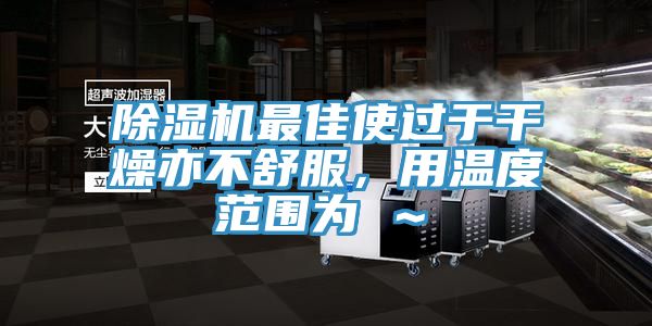 除濕機最佳使過于干燥亦不舒服,用溫度范圍為℃~℃