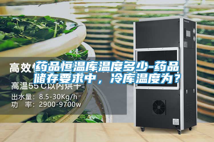 藥品恒溫庫溫度多少-藥品儲存要求中，冷庫溫度為？