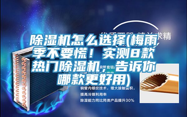 除濕機怎么選擇(梅雨季不要慌！實測8款熱門除濕機，告訴你哪款更好用)