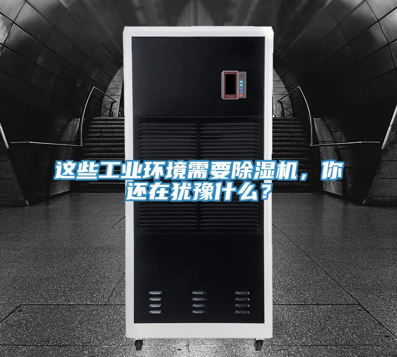 這些工業環境需要除濕機，你還在猶豫什么？