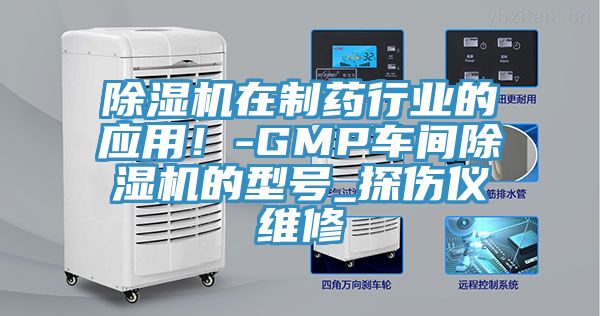 除濕機在制藥行業的應用!-GMP車間除濕機的型號_探傷儀維修