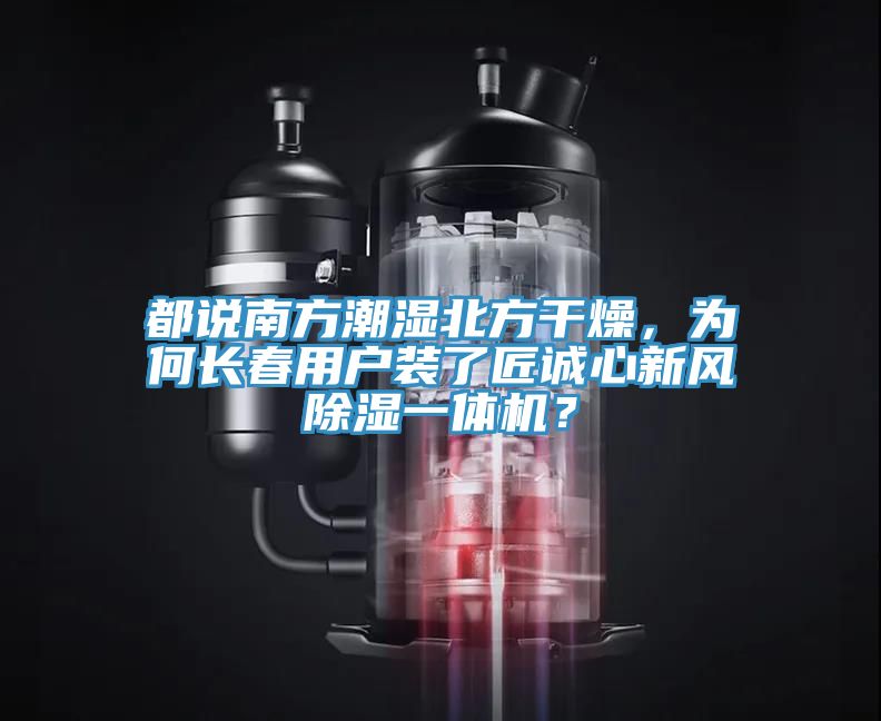 都說南方潮濕北方干燥，為何長春用戶裝了匠誠心新風除濕一體機？