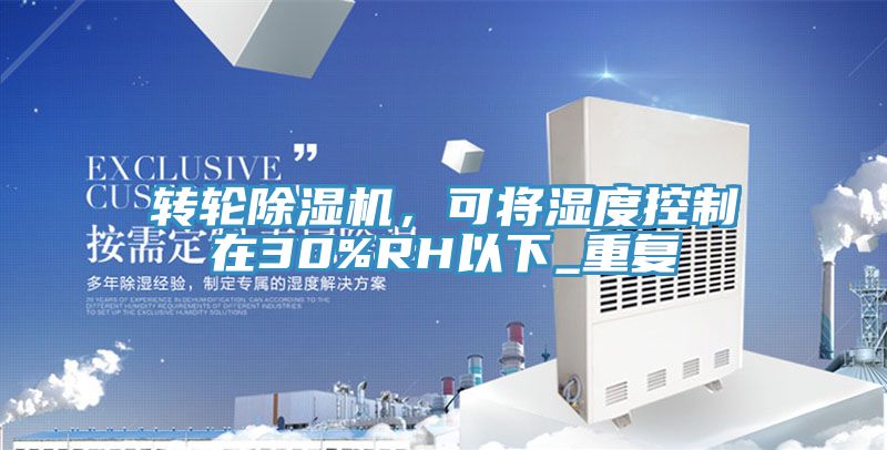 轉(zhuǎn)輪除濕機(jī)，可將濕度控制在30%RH以下_重復(fù)