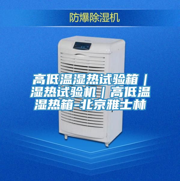 高低溫濕熱試驗箱|濕熱試驗機|高低溫濕熱箱-北京雅士林