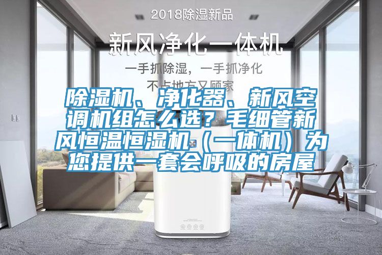 除濕機、凈化器、新風空調機組怎么選？毛細管新風恒溫恒濕機（一體機）為您提供一套會呼吸的房屋