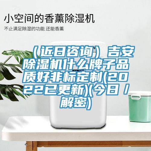 (近日咨詢)吉安除濕機什么牌子品質(zhì)好非標定制(2022已更新)(今日/解密)