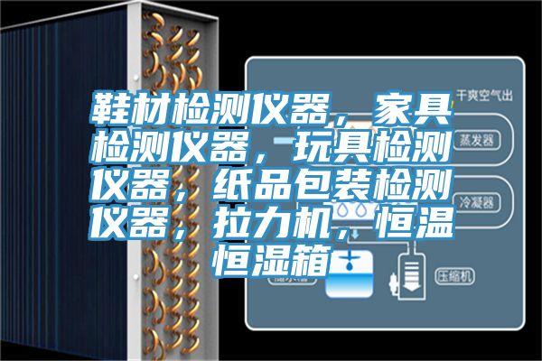 鞋材檢測儀器，家具檢測儀器，玩具檢測儀器，紙品包裝檢測儀器，拉力機(jī)，恒溫恒濕箱