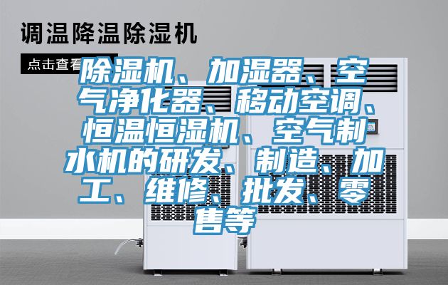 除濕機、加濕器、空氣凈化器、移動空調(diào)、恒溫恒濕機、空氣制水機的研發(fā)、制造、加工、維修、批發(fā)、零售等