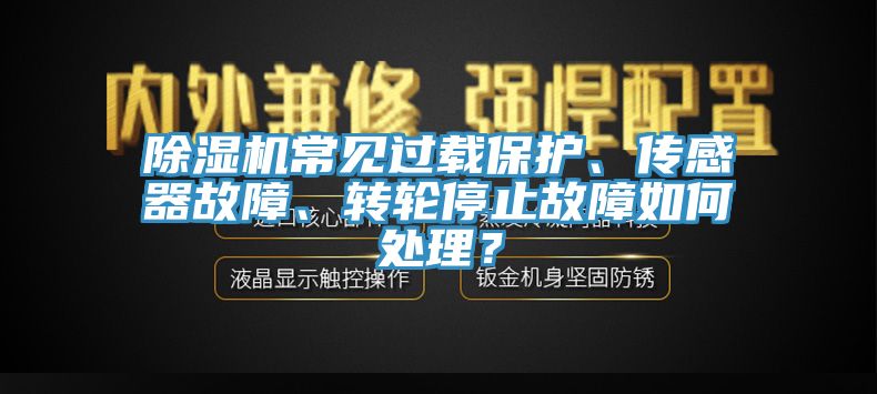除濕機常見過載保護、傳感器故障、轉輪停止故障如何處理？