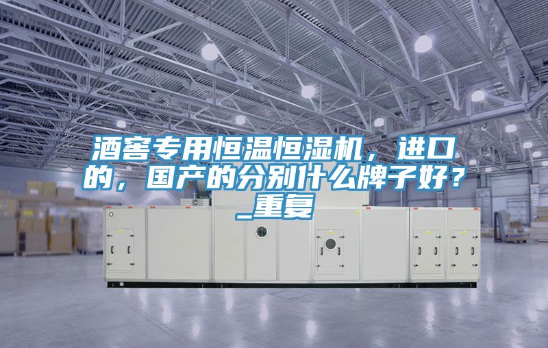 酒窖專用恒溫恒濕機,進口的,國產(chǎn)的分別什么牌子好?_重復(fù)