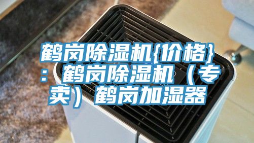 鶴崗除濕機{價格}:鶴崗除濕機(專賣)鶴崗加濕器